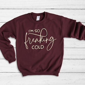 I&#39;m So Freaking Cold Sweatshirt, Cold Weather Funny Shirt, Sweatshirt, Chilly Nights Shirt, Funny Winter Shirt,