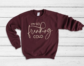 I&#39;m So Freaking Cold Sweatshirt, Cold Weather Funny Shirt, Sweatshirt, Chilly Nights Shirt, Funny Winter Shirt,