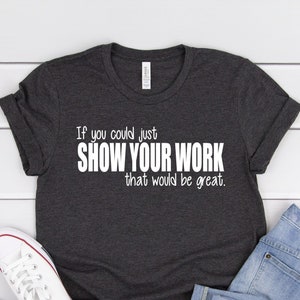 Show Your Work Shirt Funny Math Teacher Joke Gift Show Your Work Shirt Funny Math Teacher Joke Gift