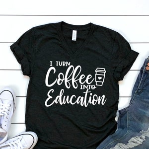 I Turn Coffee Into Education Shirt, Funny Teacher Shirt, Teacher Life Tee, Coffee Lover Teacher Shirt, School Staff Gift Idea