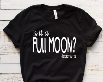 Is It A Full Moon Shirt, Funny Teacher TShirt, Teacher Life Tee, School Staff Humor, Educator Gift Tee