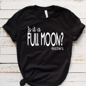 Is It A Full Moon Shirt, Funny Teacher TShirt, Teacher Life Tee, School Staff Humor, Educator Gift Tee image 1