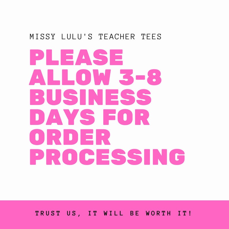 May include: Pink text on a white background with the text "MISSY LULU'S TEACHER TEES" at the top. The text "PLEASE ALLOW 3-8 BUSINESS DAYS FOR ORDER PROCESSING" is in large, bold, pink letters. The text "TRUST US, IT WILL BE WORTH IT!" is in smaller, pink letters at the bottom of the image.