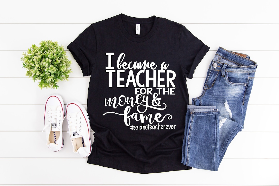 I Became A Teacher For The Money And Fame T-Shirt I Became A Teacher For The Money And Fame T-Shirt