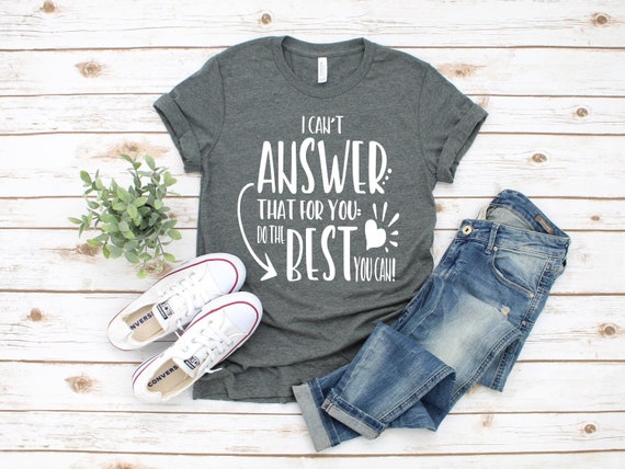 I Can't Answer That For You Do The Best You Can Teacher Tee I Can't Answer That For You Do The Best You Can Teacher Tee