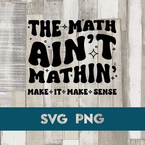 May include: Black and white graphic design with the text "The Math Ain't Mathin' Make It Make Sense" in a retro font style.  SVG PNG.