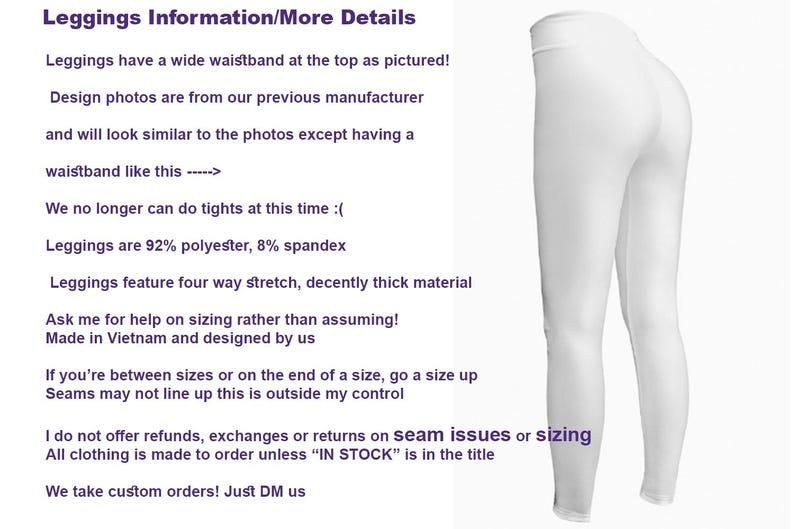 Pode incluir: Leggings brancos com uma cintura larga. Os leggings s&atilde;o feitos de 92% poli&eacute;ster e 8% elastano. Os leggings t&ecirc;m um estiramento de quatro vias e s&atilde;o bastante grossos. O texto na imagem diz: "Informa&ccedil;&otilde;es sobre os leggings/Mais detalhes Os leggings t&ecirc;m uma cintura larga na parte superior como mostrado na imagem. As fotos de design s&atilde;o do nosso fabricante anterior e ser&atilde;o semelhantes &agrave;s fotos, exceto que ter&atilde;o uma cintura como esta -----> J&aacute; n&atilde;o podemos fazer leggings neste momento :( Os leggings s&atilde;o 92% poli&eacute;ster, 8% elastano Os leggings t&ecirc;m um estiramento de quatro vias e s&atilde;o bastante grossos Pe&ccedil;a-me ajuda com o tamanho em vez de presumir. Feito no Vietname e desenhado por n&oacute;s Se estiver entre tamanhos ou no final de um tamanho, suba um tamanho As costuras podem n&atilde;o alinhar, isto est&aacute; fora do meu controlo N&atilde;o ofere&ccedil;o reembolsos, trocas ou devolu&ccedil;&otilde;es por problemas de costura ou tamanho Toda a roupa &eacute; feita por encomenda, a menos que "EM STOCK" esteja no t&iacute;tulo Aceitamos encomendas personalizadas! Basta enviar-nos um DM"