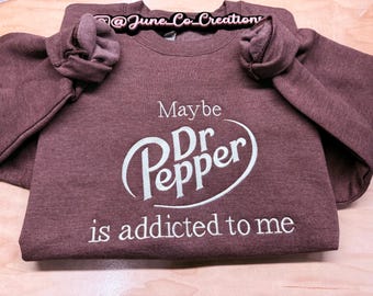 Maybe Dr Pepper is addicted to me embroidered sweatshirt