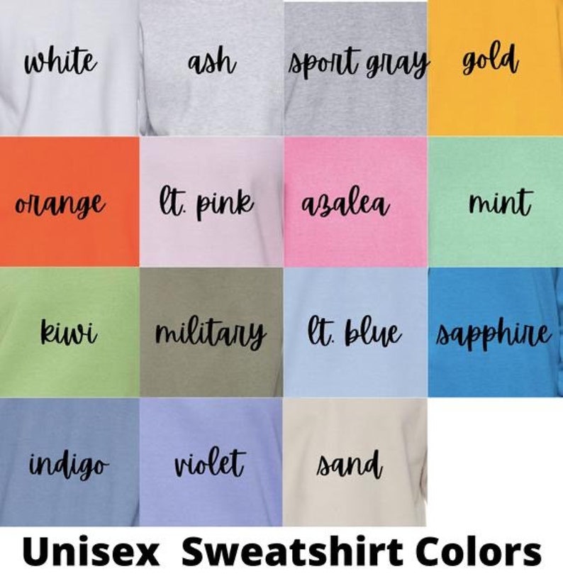 May include: A chart showing 16 different color options for unisex sweatshirts. The colors include white, ash, sport gray, gold, orange, light pink, azalea, mint, kiwi, military, light blue, sapphire, indigo, violet, and sand.
