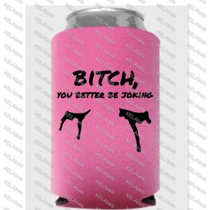 b*tch you better be joking can cooler