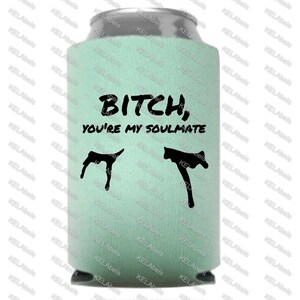 B*tch you&#39;re my soulmate can cooler