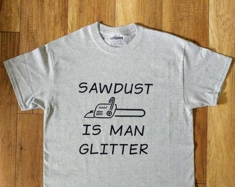 Sawdust is Man Glitter Shirt: Funny Arborist Dad Gift
