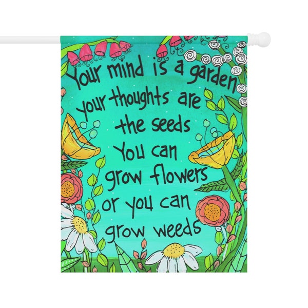 Your mind is a garden, your thoughts are the seeds, you can grow flowers or you can grow weeds - 18 x 12"  or 24.5 x 32" House Banner