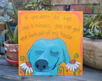 if you don't like dogs and kindness you can get the fuck out of my house, sassy dog quote painting on 10 by 10" wood panel, funny dog art