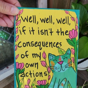 Well, well, well if it isn&#39;t the consequences of my actions - hand-painted cat and quote on 7 x 5&quot; panel, funny cat wall art, humorous