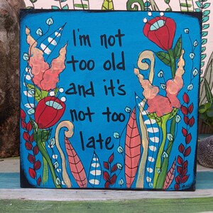 Not Too Old - Inspirational Aging Quote Painting: Whimsical Floral Wood Panel Art (10x10")