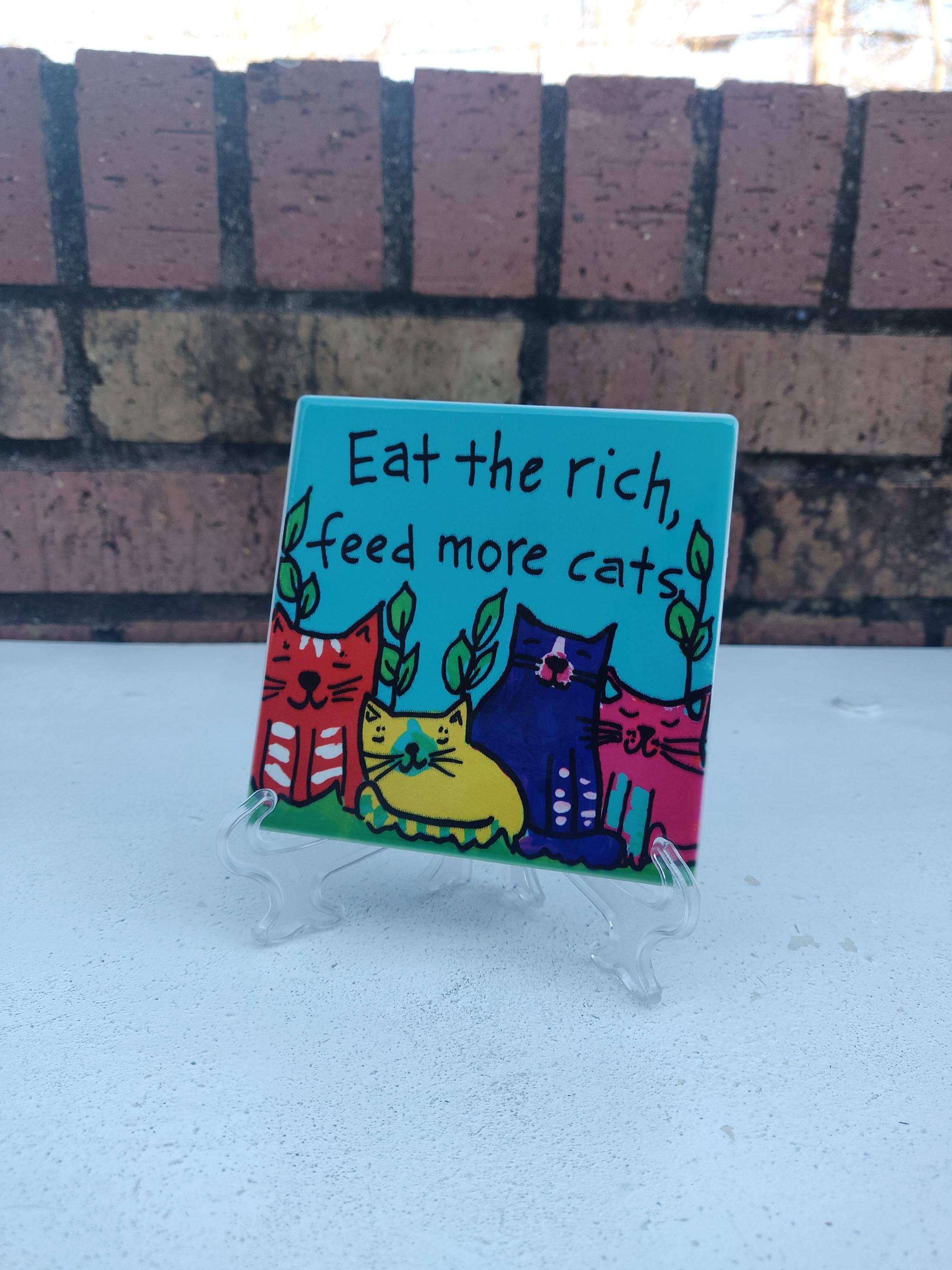 Eat the rich, feed more cats - 4" art tile or coaster - funny humorous quote tile, anti-capitilism, anti-wealth, political protest