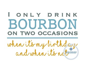 May include: A blue and gray embroidery design with the text "I only drink bourbon on two occasions: when it's my birthday and when it's not."
