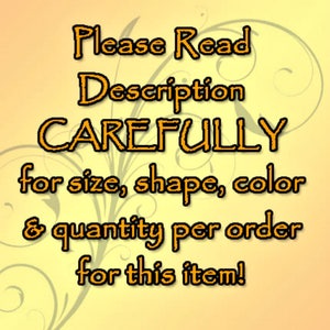 May include: Text on a yellow background with a floral design reads: "Please Read Description CAREFULLY for size, shape, color & quantity per order for this item!"