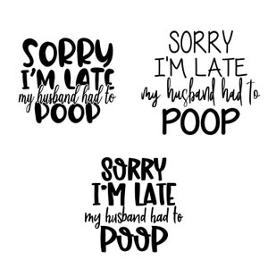 May include: Three black and white text-based designs with the phrase "Sorry I'm late, my husband had to poop".