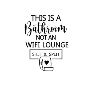 May include: Black and white text on a white background that reads "This is a Bathroom not a WiFi Lounge" with a black rectangle below that reads "Shit & Split" and a black and white illustration of a toilet paper roll with a heart on it.