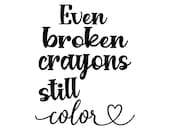 Even broken crayons still color, inspiration,  Digital file svg, pdf, png, jpg, Instant Download.