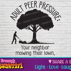 Adult Peer Pressure: Your neighbor mowing mowing their lawn - SVG Cut File, Funny Summer Design, Lawnmowing, Father&#39;s Day Gift, Mowing Lawn