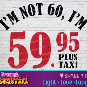 I&#39;m Not 60, I&#39;m 59.95 Plus Tax - Funny SVG Cut File, Birthday, Special Birthday, Funny Birthday, Retirement Gift, Gift for All Occasions!