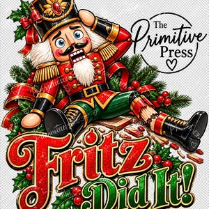 May include: A nutcracker figure with a black hat, red jacket, and green trousers sits amidst pine branches and red berries. The text "The Primitive Press" and "Fritz Did It!" appear in stylized lettering with a broken wooden base.