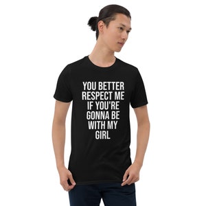 Cuck Couple You Better Respect Me If You&#39;re Gonna Be With My Girl Unisex T-Shirt