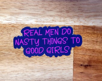 Real Men Do Nasty Things To Good Girls Sticker