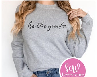 Be the Good Sweatshirt - Believe there is Good - Sweater Weather - Sweatshirt - Gifts for Her - Positive