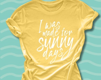 I was Made for Sunny Days T-Shirt - Sunshine Shirt - Summer Shirt - Vacay Vibes - Summer Tee
