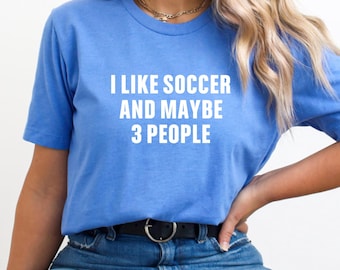 I Like Soccer and Maybe 3 People Shirt – Funny Soccer Tee for Sports Moms & Fans - Gift for Soccer Mom
