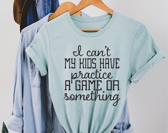 I Can't My Kids Have Practice A Game or Something, Sports Mom T-shirt