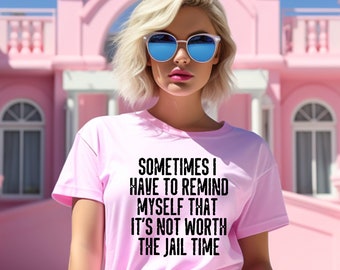 Sarcastic Shirt - Funny Shirt - Sometimes I Have To Remind Myself That It's Not Worth The Jail Time Shirt - Humor Shirt - Gift for Her