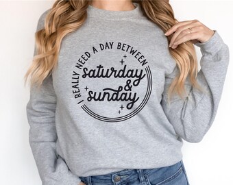I Really Need a Day Between Saturday & Sunday - Weekend Hoodie - Weekend Sweatshirt - Saturday - Sunday