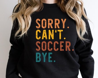 Sorry Can't Soccer Bye - Soccer Sweatshirt- Soccer Shirt - Soccer  Mom - Soccer Life - Soccer player Shirt