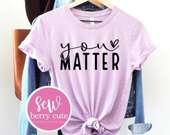 You Matter Shirt - Motivational T-Shirt - Faith Shirt - Women's T-shirt - Positive Tee - Mental Health Tee -