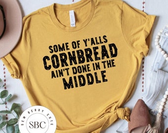 Some of Y'alls Cornbread Ain't Done in the Middle -Sarcastic Shirt - Funny Women's Shirt - Fall Shirt