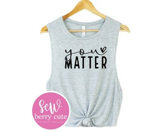 You Matter - Mental Health Tee - Tank Top - Muscle Shirt - Women's Shirt - Gifts for Her