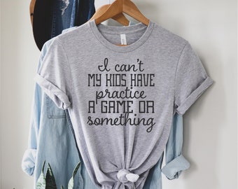 I Can't My Kids Have Practice A Game or Something, Sports Mom T-shirt - Ships within 3 days