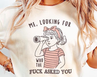 Me looking for who the f*ck asked you | Tshirt | Comfort Colors | Bella Canvas
