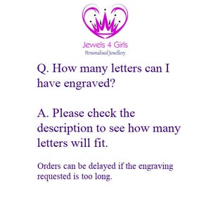 May include: A white informational graphic featuring a pink heart and crown logo at the top with the text Jewels 4 Girls Personalised Jewellery. Below, the text reads Q. How many letters can I have engraved? A. Please check the description to see how many letters will fit. Orders can be delayed if the engraving requested is too long.