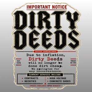 May include: A rectangular graphic print with a distressed paper edge effect. The text reads IMPORTANT NOTICE, DIRTY DEEDS, OFFICIAL ANNOUNCEMENT, Due to inflation, Dirty Deeds will no longer be done dirt cheap. We apologize for any inconvenience. EST. 1976, TRUST NO ONE, CURRENT SERVICES INCLUDE: CONTRACTS, NECKTIES, HIGH VOLTAGE, CONCRETE SHOES, PRICES AVAILABLE UPON REQUEST.