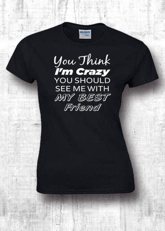 YOU THINK I'M CRAZY t shirts funny shirts boyfriend t