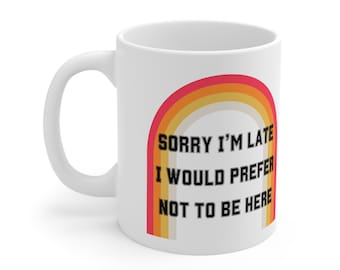 Sorry I'm Late I Would Prefer Not To Be Here Ceramic Mug 11oz