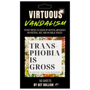 May include: A black package of sticky notes with the text "VIRTUOUS VANDALISM" in white and green. The notes are designed to cover up hateful messages. The package includes a floral design and the message "TRANS-PHOBIA IS GROSS". It contains 50 sheets.