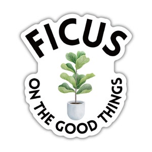 Ficus on the Good Things | Plant Lover Puns Vinyl Die Cut Sticker Waterproof Laptop Computer Water Bottle Decal