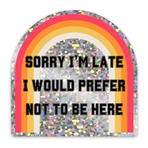 Sorry I&#39;m Late I Would Prefer Not To Be Here Glitter Sticker | Vinyl Die Cut Sticker Waterproof Laptop Computer Water Bottle Decal